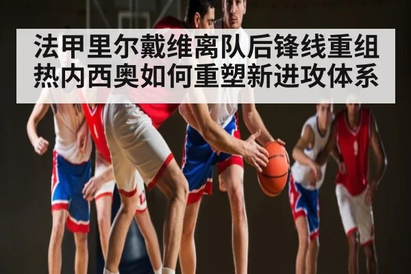 法甲里尔戴维离队后锋线重组 热内西奥如何重塑新进攻体系