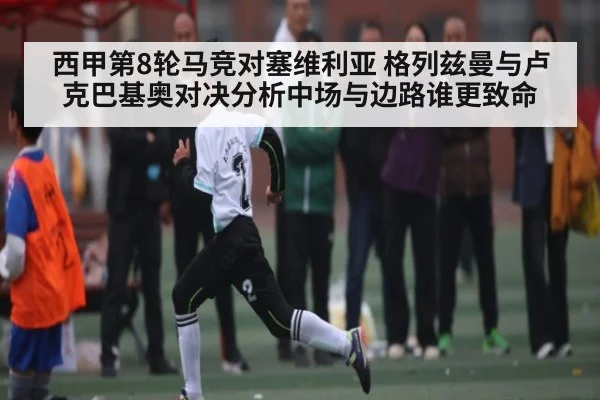 西甲第8轮马竞对塞维利亚 格列兹曼与卢克巴基奥对决分析中场与边路谁更致命
