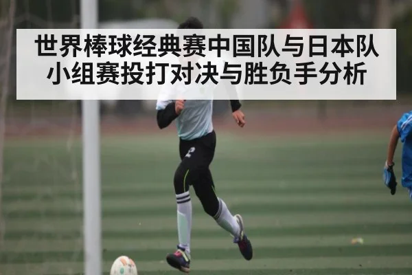 世界棒球经典赛中国队与日本队小组赛投打对决与胜负手分析
